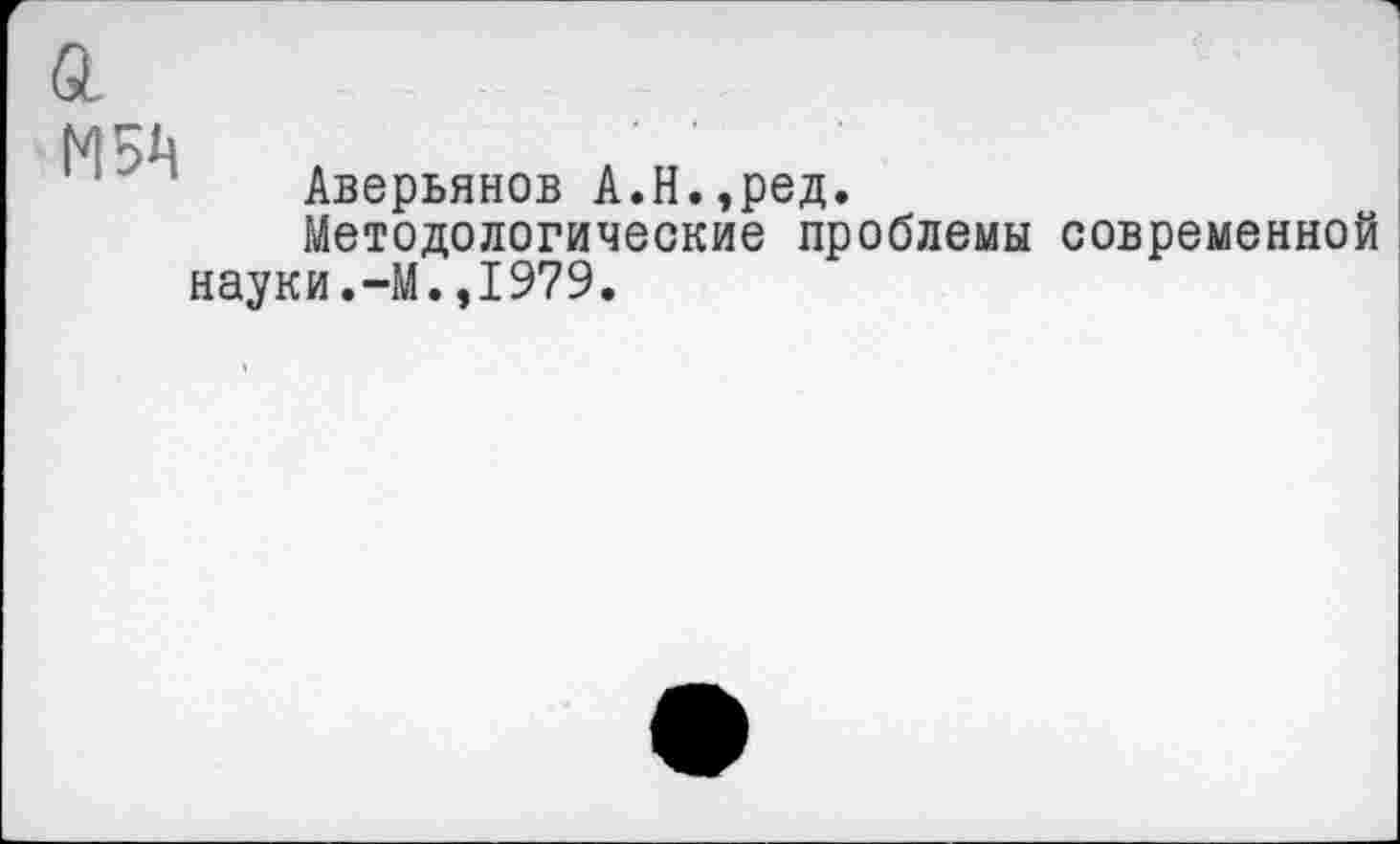 ﻿М5Ц
Аверьянов А.Н.,ред.
Методологические проблемы современной науки.—М.,1979.